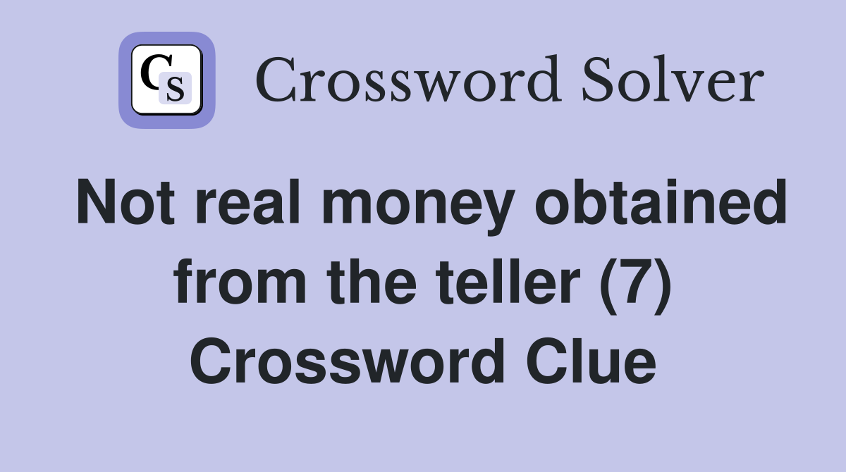 Not real money obtained from the teller (7) Crossword Clue