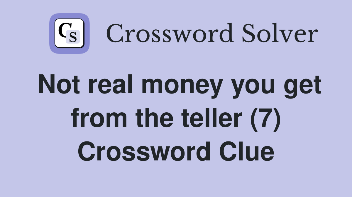 Not real money you get from the teller (7) Crossword Clue