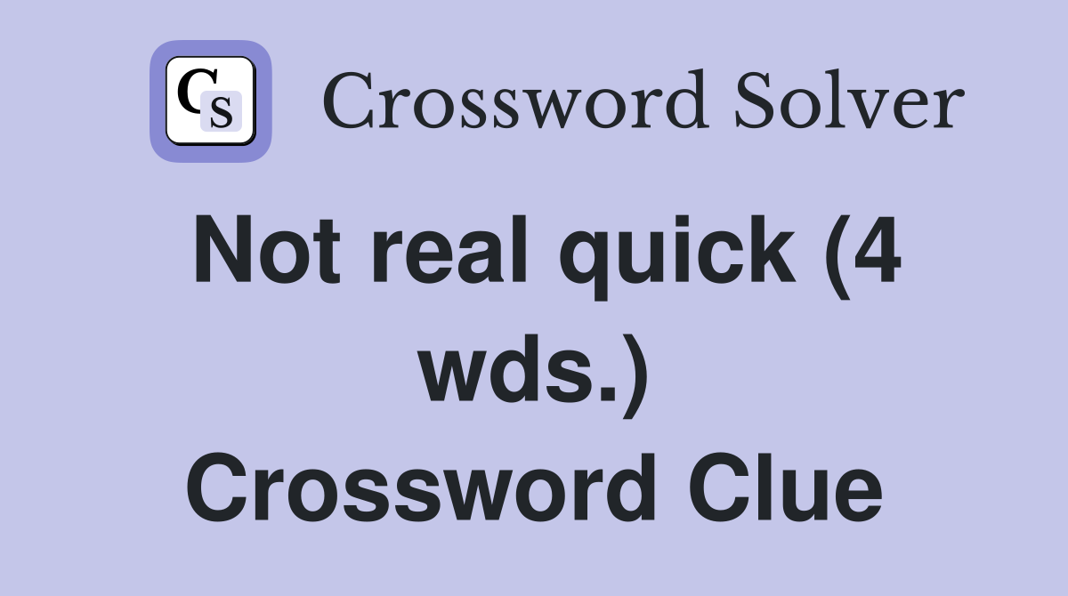 Not real quick (4 wds.) Crossword Clue