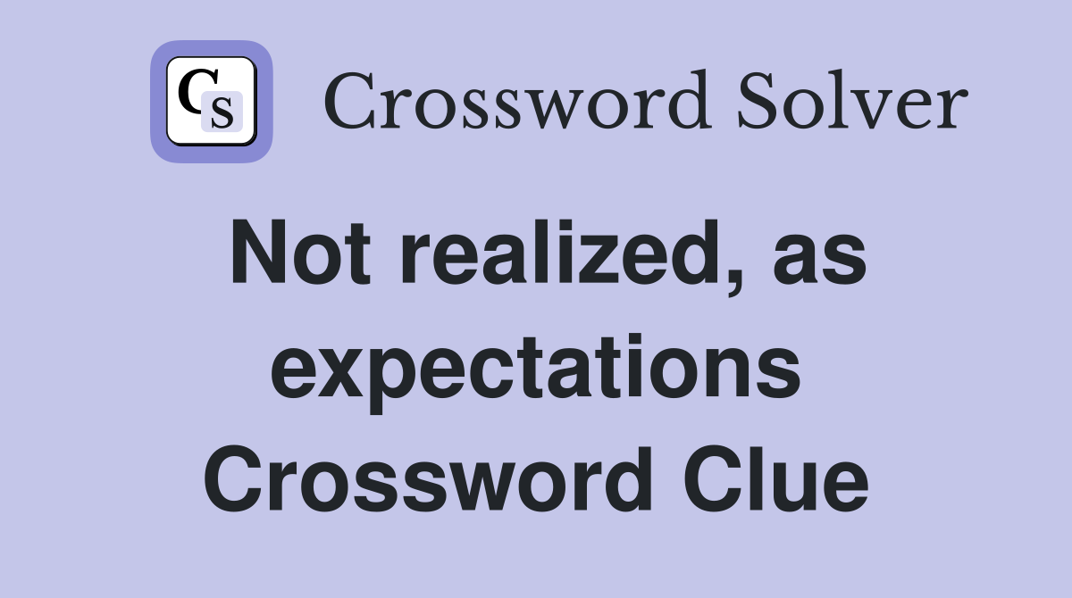 Not realized, as expectations Crossword Clue