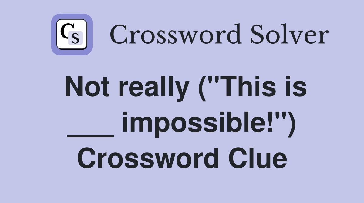Not really ("This is ___ impossible!") Crossword Clue