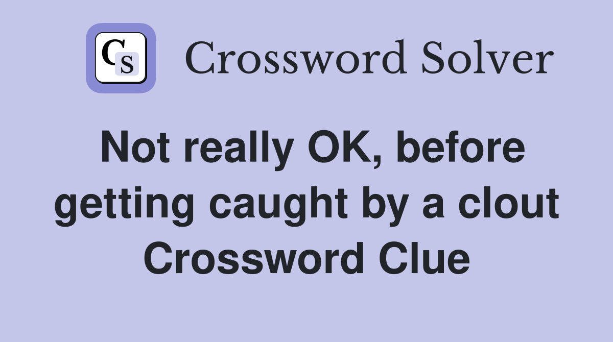 Not really OK, before getting caught by a clout Crossword Clue