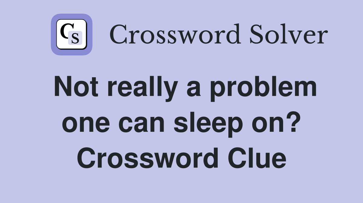 Not really a problem one can sleep on? Crossword Clue