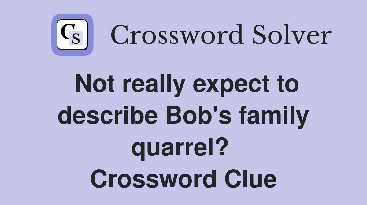Not really expect to describe Bob's family quarrel?  Crossword Clue