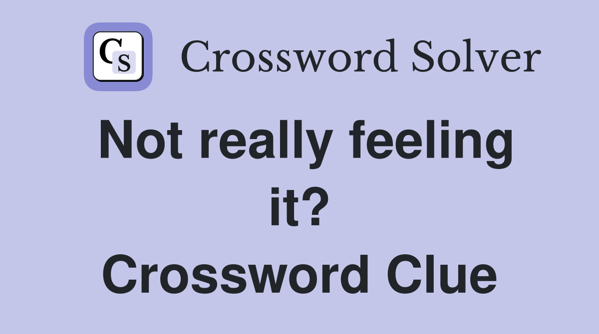 Not really feeling it? Crossword Clue