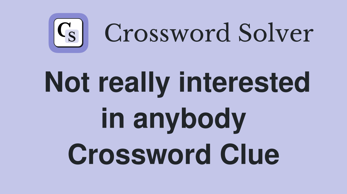 Not really interested in anybody Crossword Clue