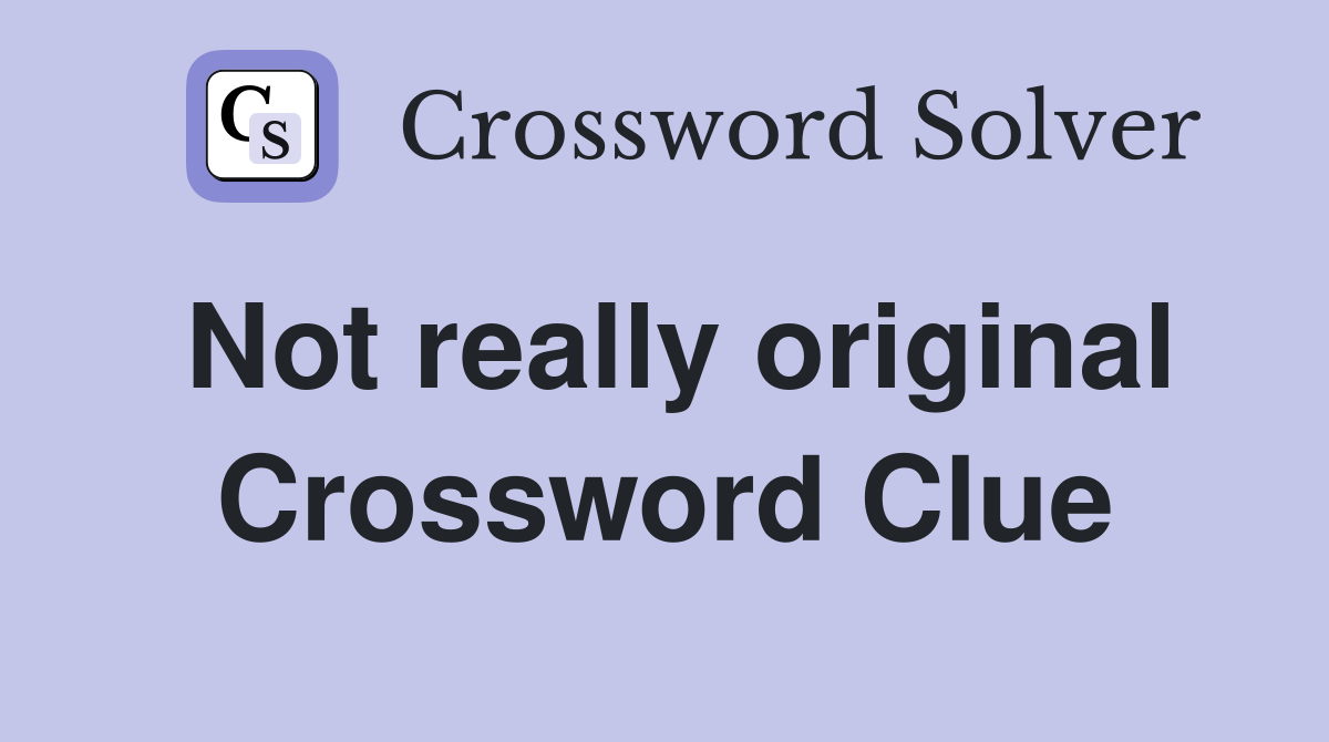Not really original Crossword Clue