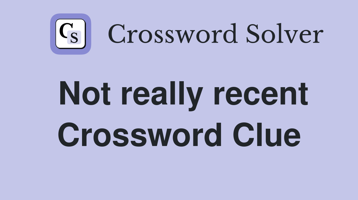 Not really recent Crossword Clue
