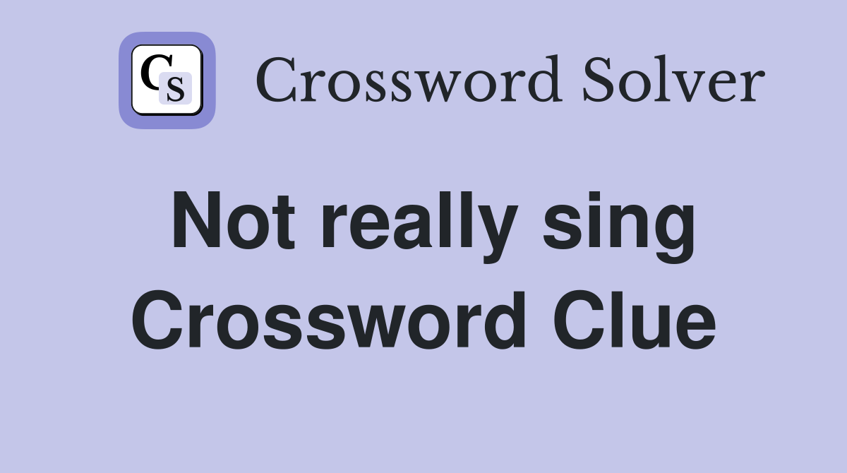 Not really sing Crossword Clue