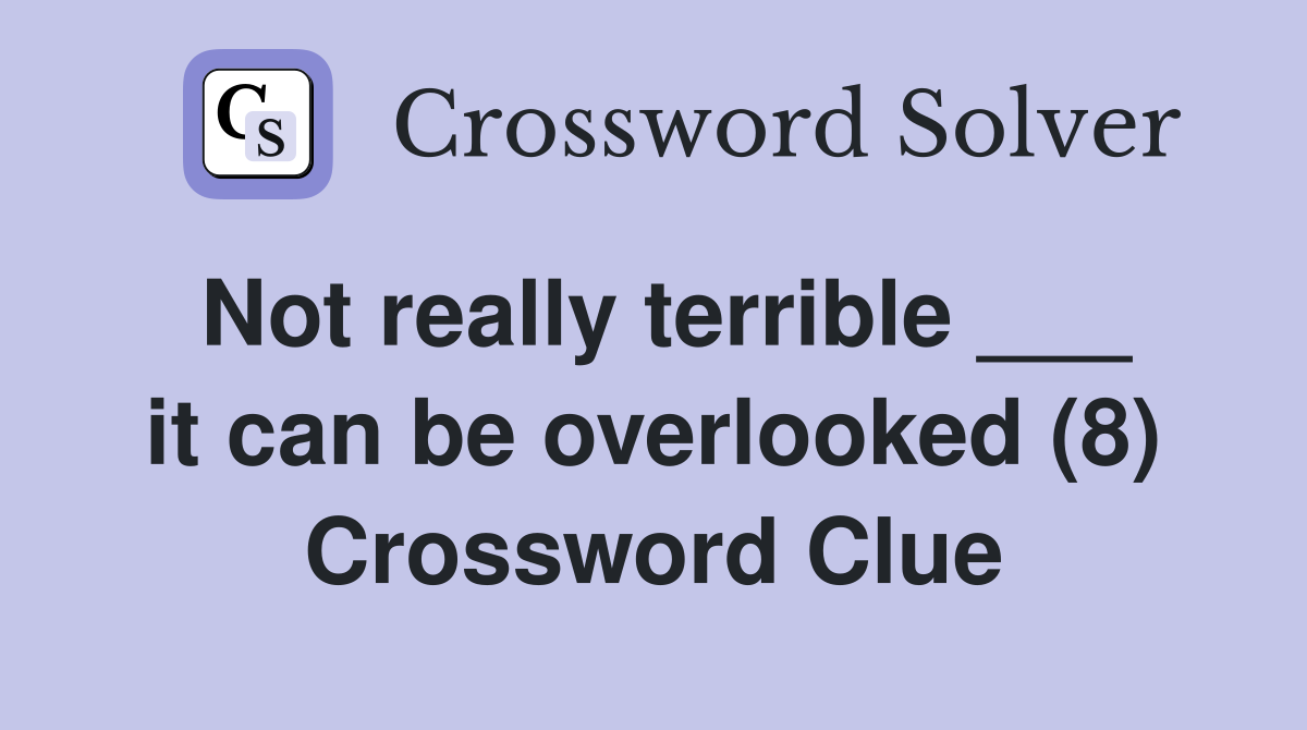 Not really terrible ___ it can be overlooked (8) Crossword Clue