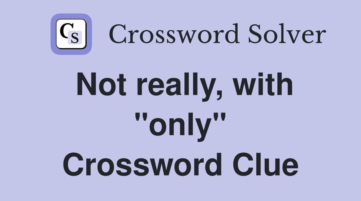 Not really, with "only" Crossword Clue