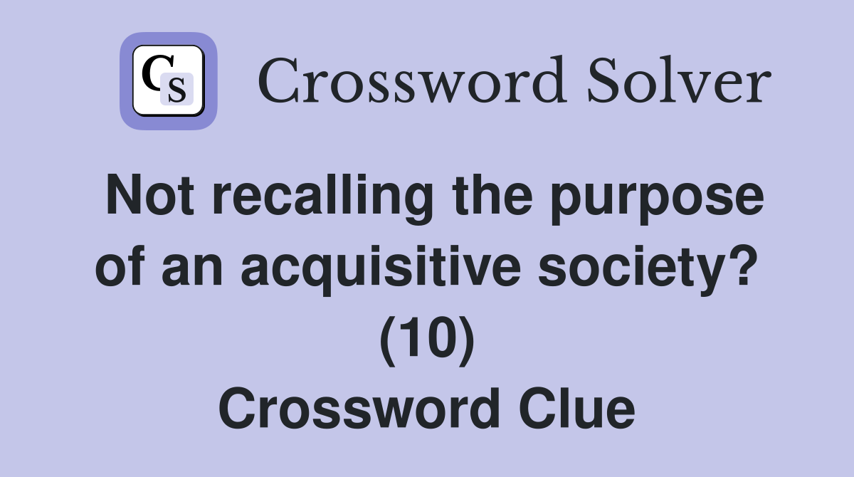 Not recalling the purpose of an acquisitive society? (10) Crossword Clue