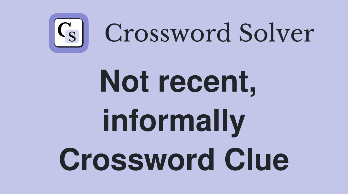 Not recent, informally Crossword Clue