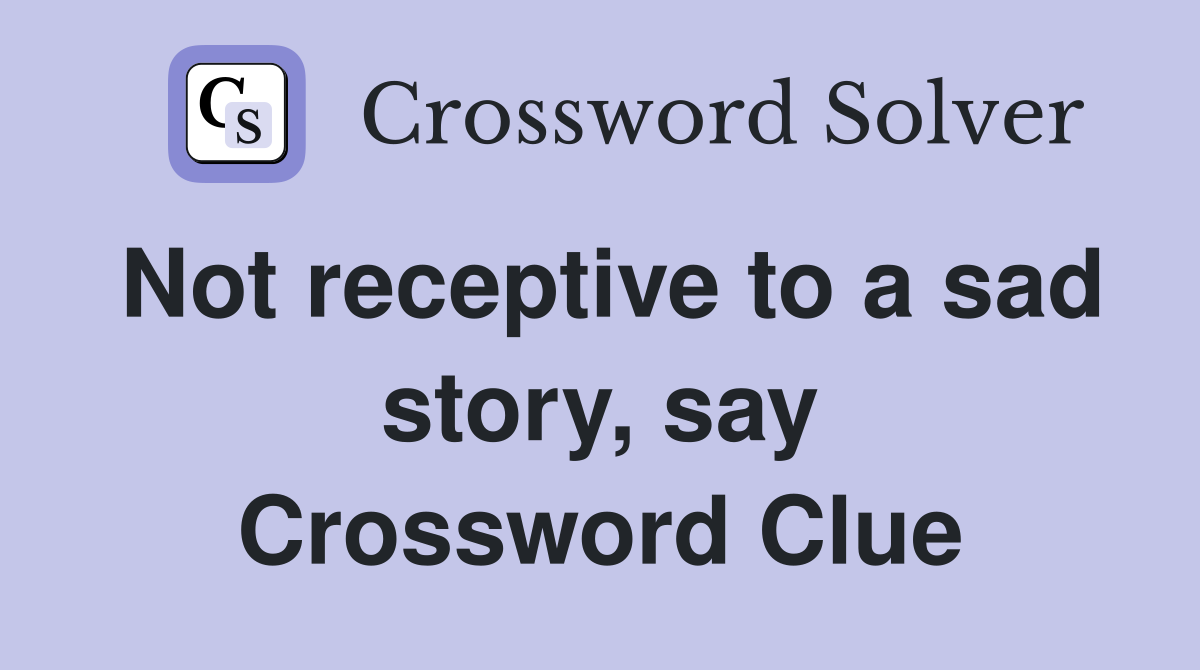 Not receptive to a sad story, say Crossword Clue