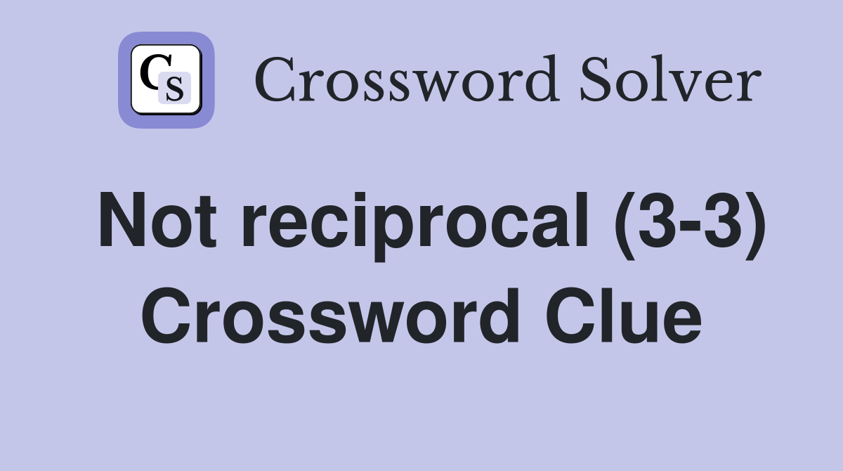 Not reciprocal (3-3) Crossword Clue