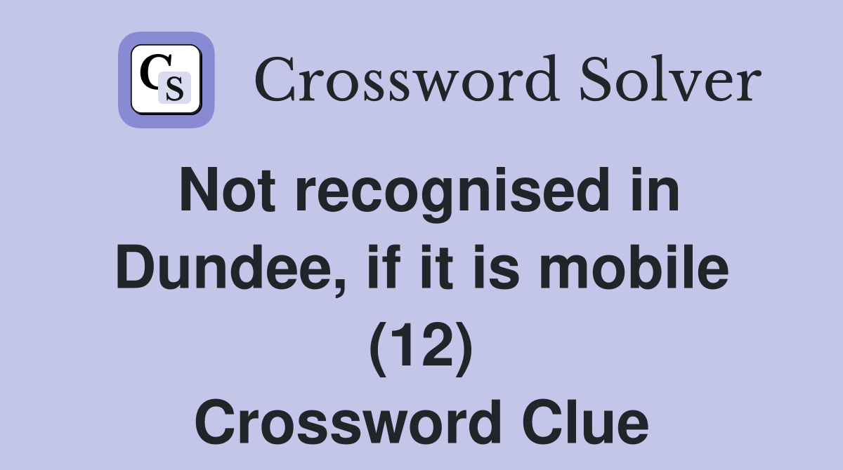 Not recognised in Dundee, if it is mobile (12) Crossword Clue
