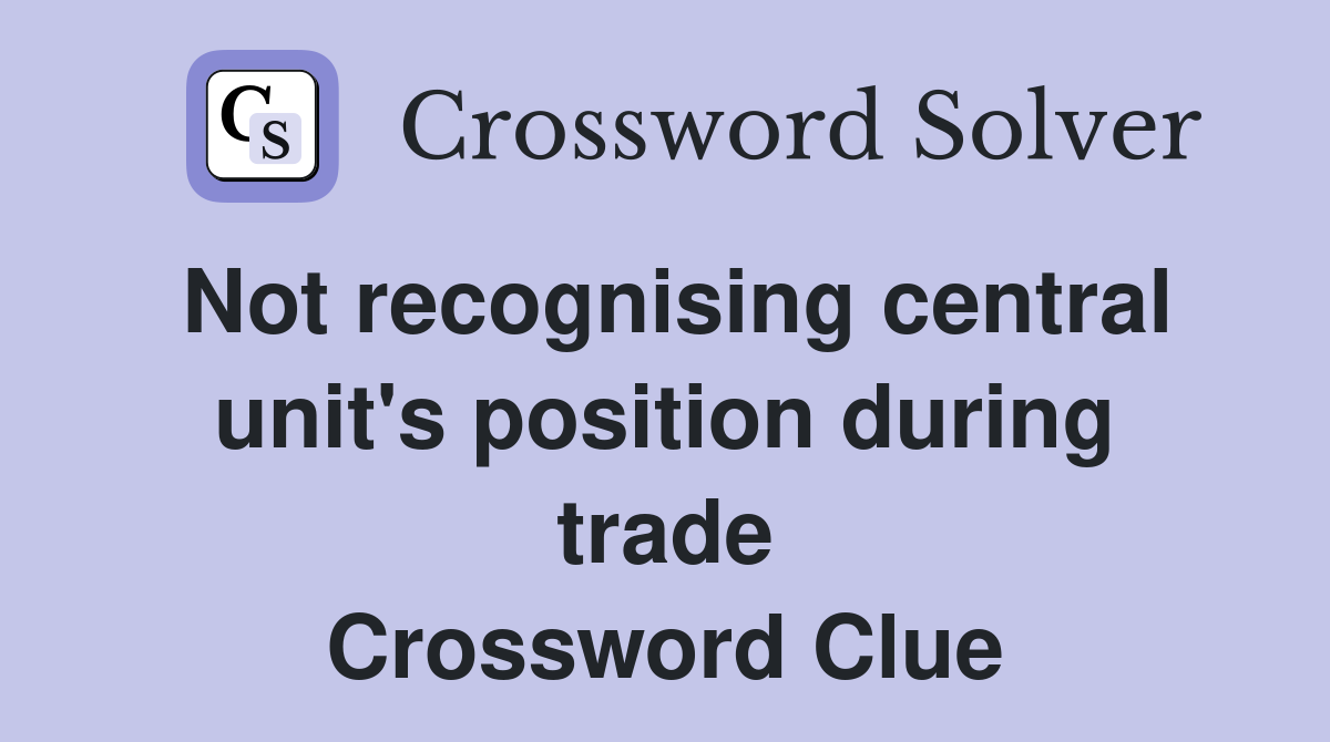 Not recognising central unit's position during trade Crossword Clue