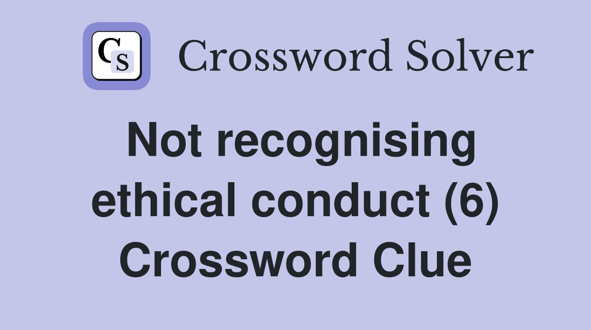 Not recognising ethical conduct (6) Crossword Clue