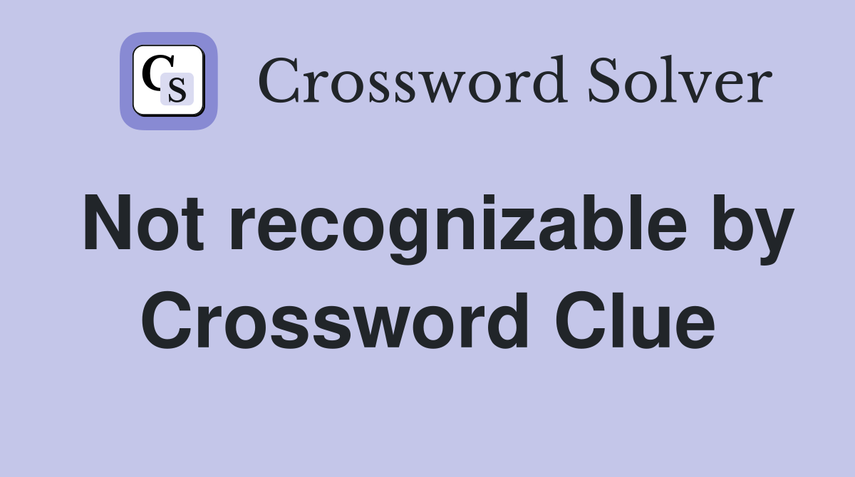 Not recognizable by Crossword Clue