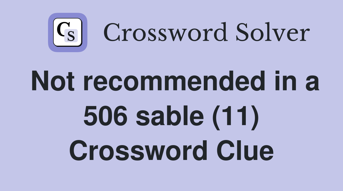 Not recommended in a 506 sable (11) Crossword Clue