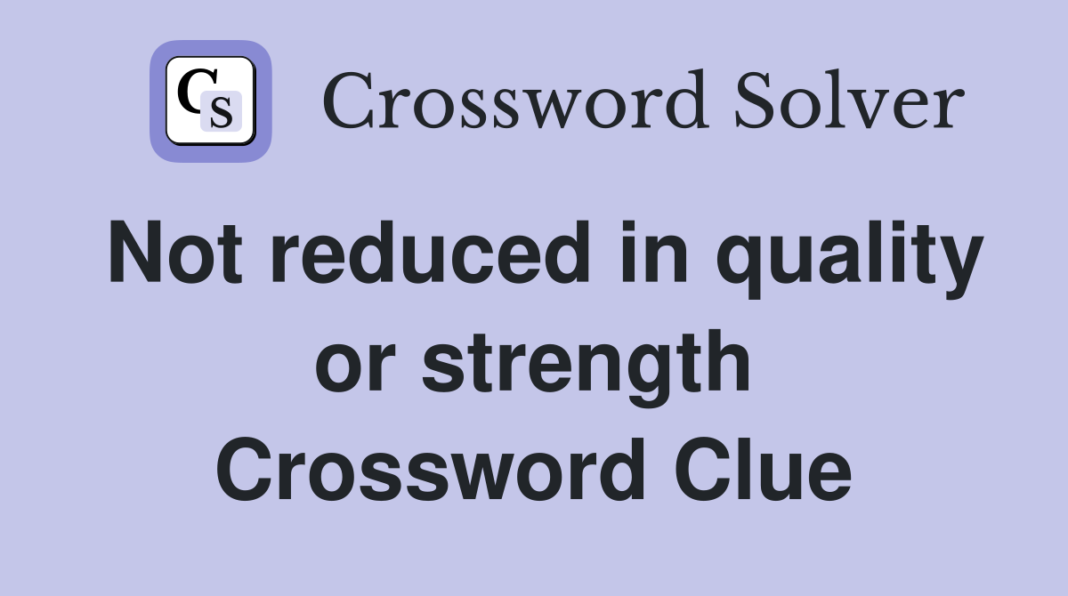 Not reduced in quality or strength Crossword Clue
