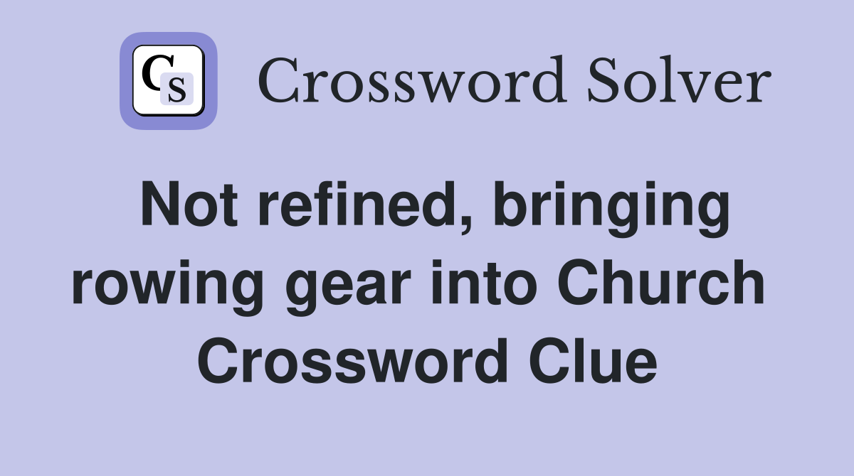 Not refined, bringing rowing gear into Church  Crossword Clue