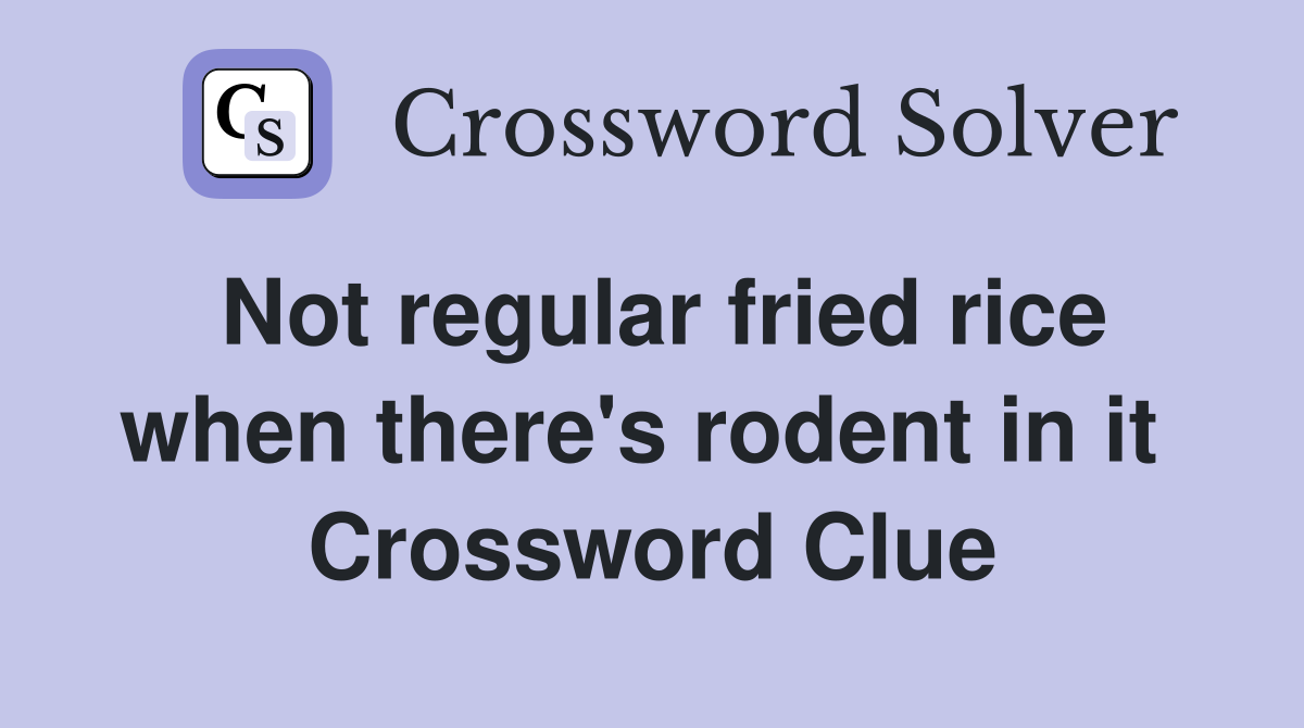 Not regular fried rice when there's rodent in it  Crossword Clue