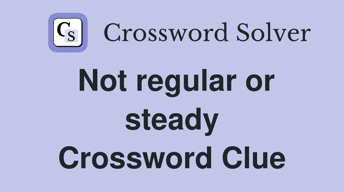 Not regular or steady Crossword Clue