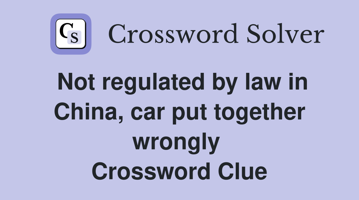 Not regulated by law in China, car put together wrongly  Crossword Clue
