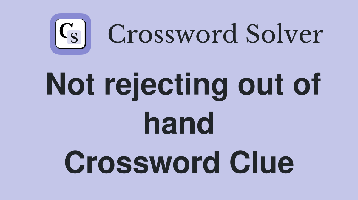 Not rejecting out of hand Crossword Clue