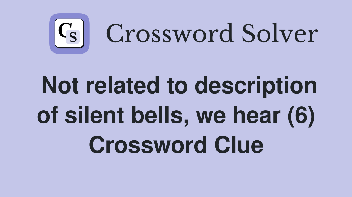 Not related to description of silent bells, we hear (6) Crossword Clue
