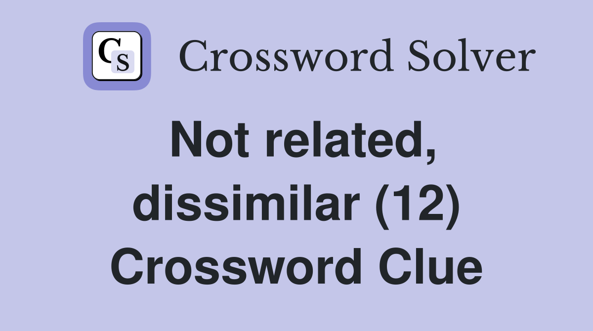 Not related, dissimilar (12) Crossword Clue