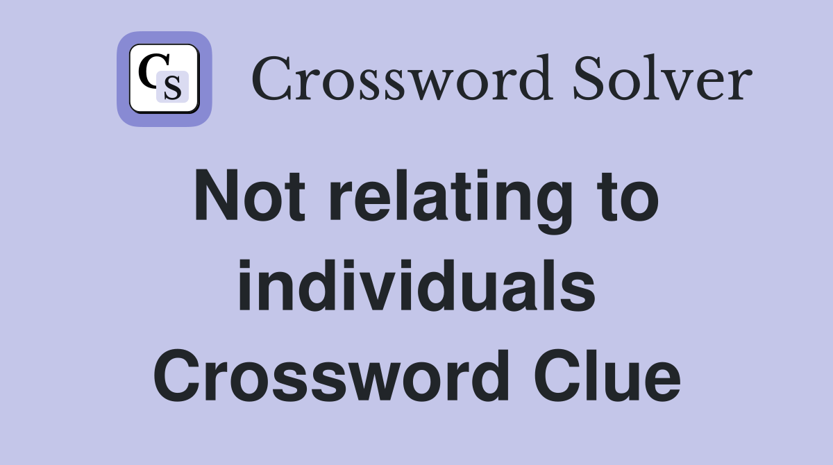 Not relating to individuals Crossword Clue