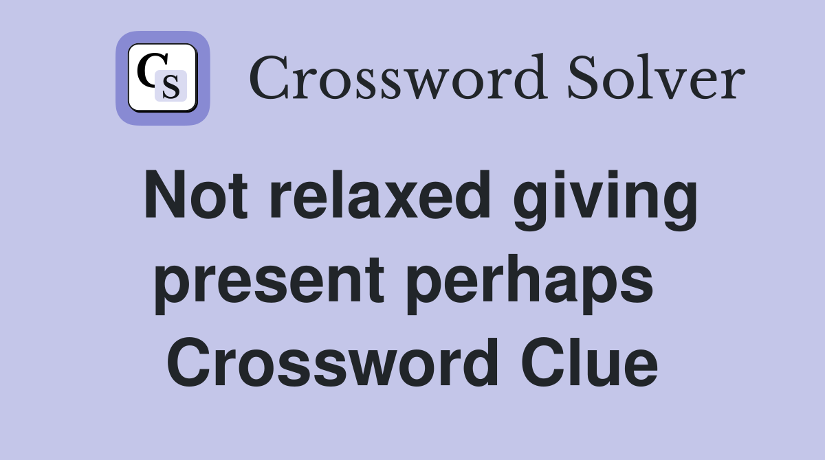 Not relaxed giving present perhaps  Crossword Clue