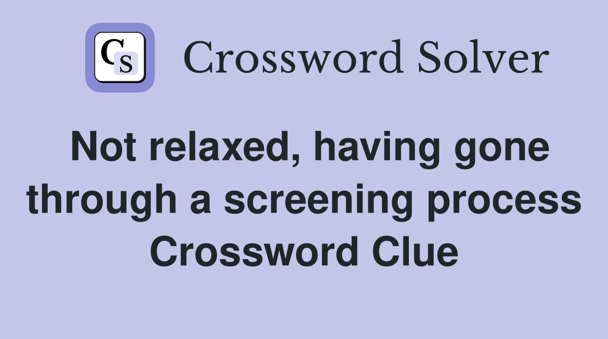 Not relaxed, having gone through a screening process Crossword Clue