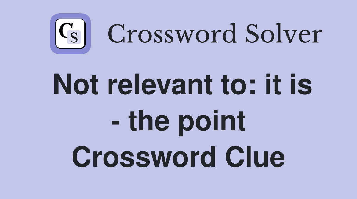 Not relevant to: it is - the point Crossword Clue