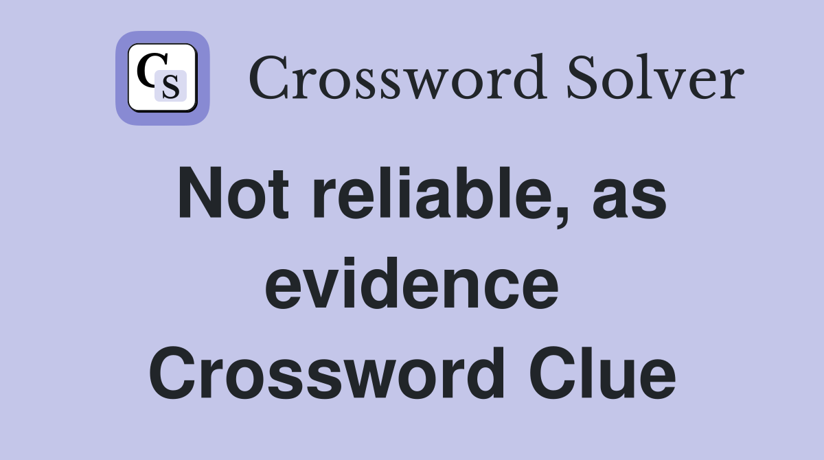 Not reliable, as evidence Crossword Clue