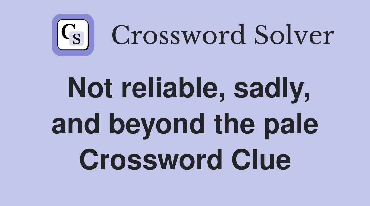 Not reliable, sadly, and beyond the pale Crossword Clue