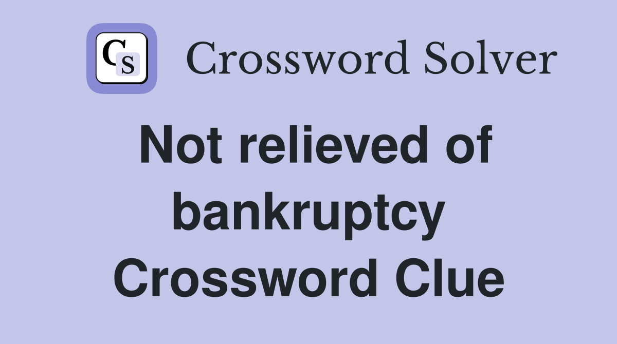 Not relieved of bankruptcy Crossword Clue