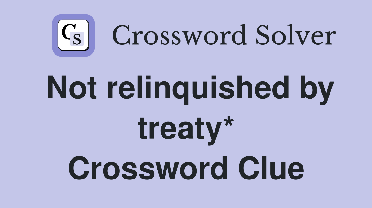 Not relinquished by treaty* Crossword Clue