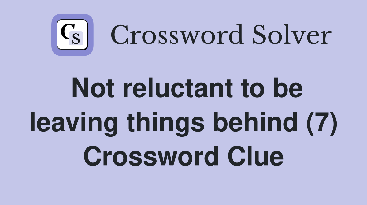 Not reluctant to be leaving things behind (7) Crossword Clue