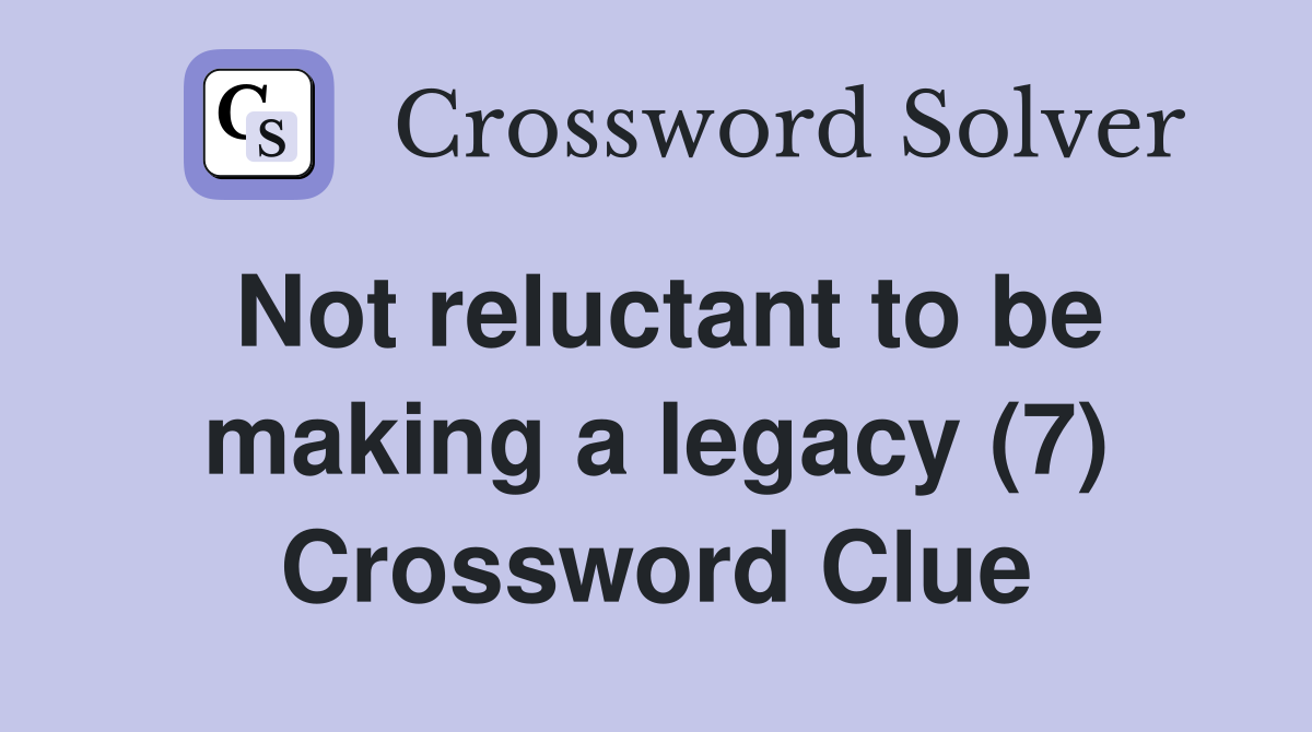 Not reluctant to be making a legacy (7) Crossword Clue