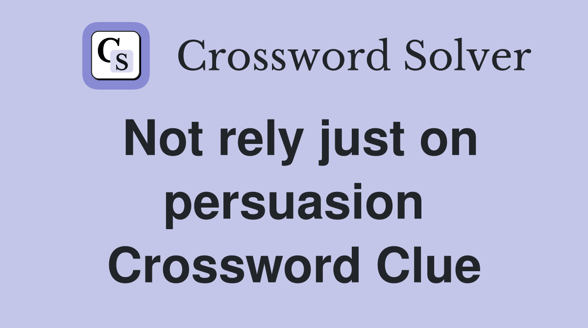 Not rely just on persuasion Crossword Clue
