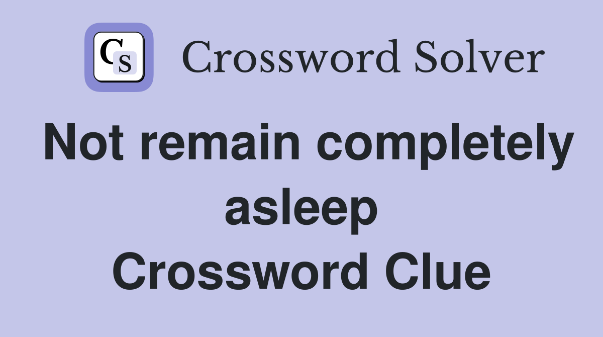 Not remain completely asleep Crossword Clue