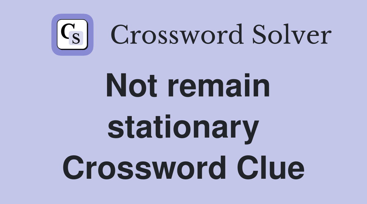 Not remain stationary Crossword Clue