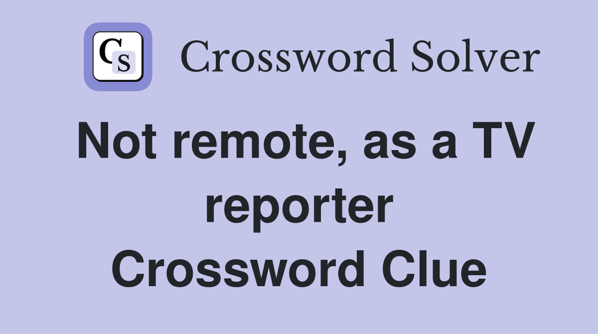 Not remote, as a TV reporter Crossword Clue