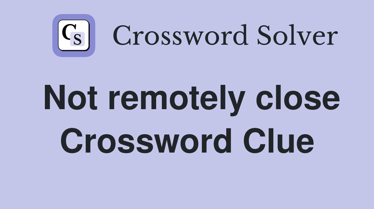 Not remotely close Crossword Clue
