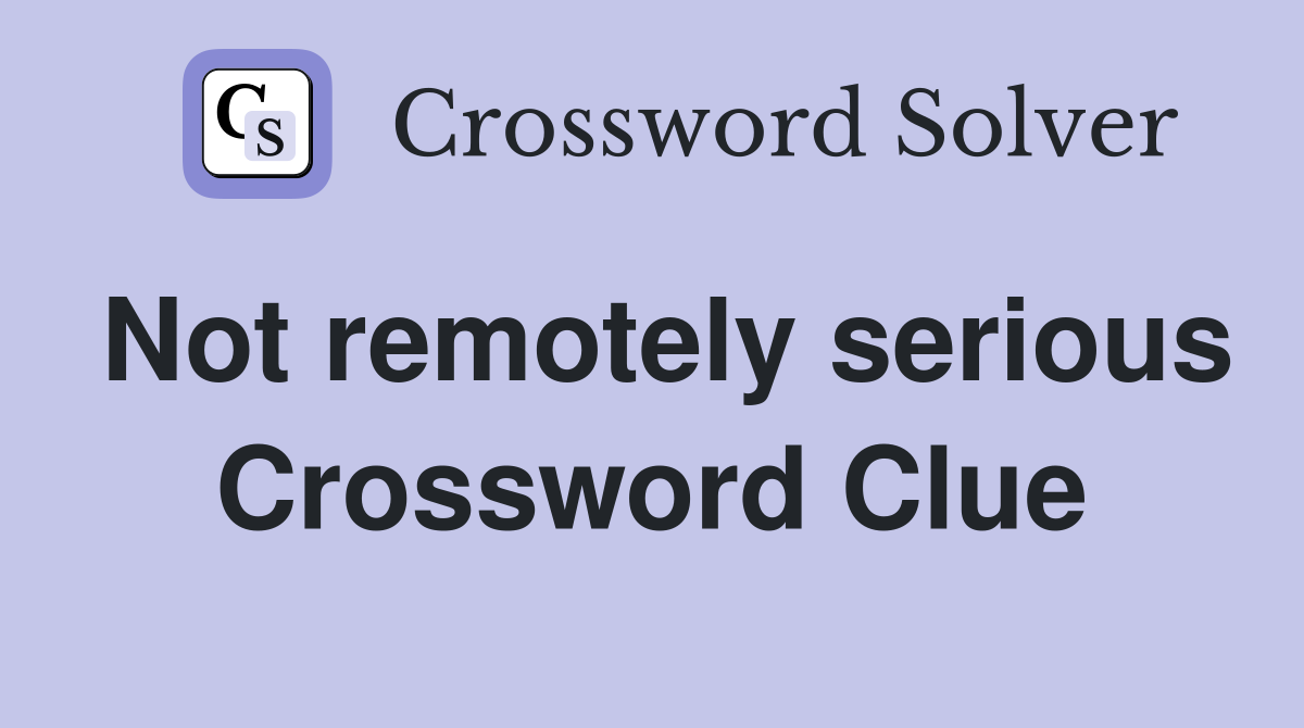 Not remotely serious Crossword Clue