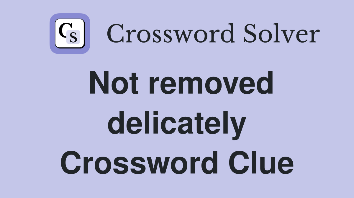 Not removed delicately Crossword Clue