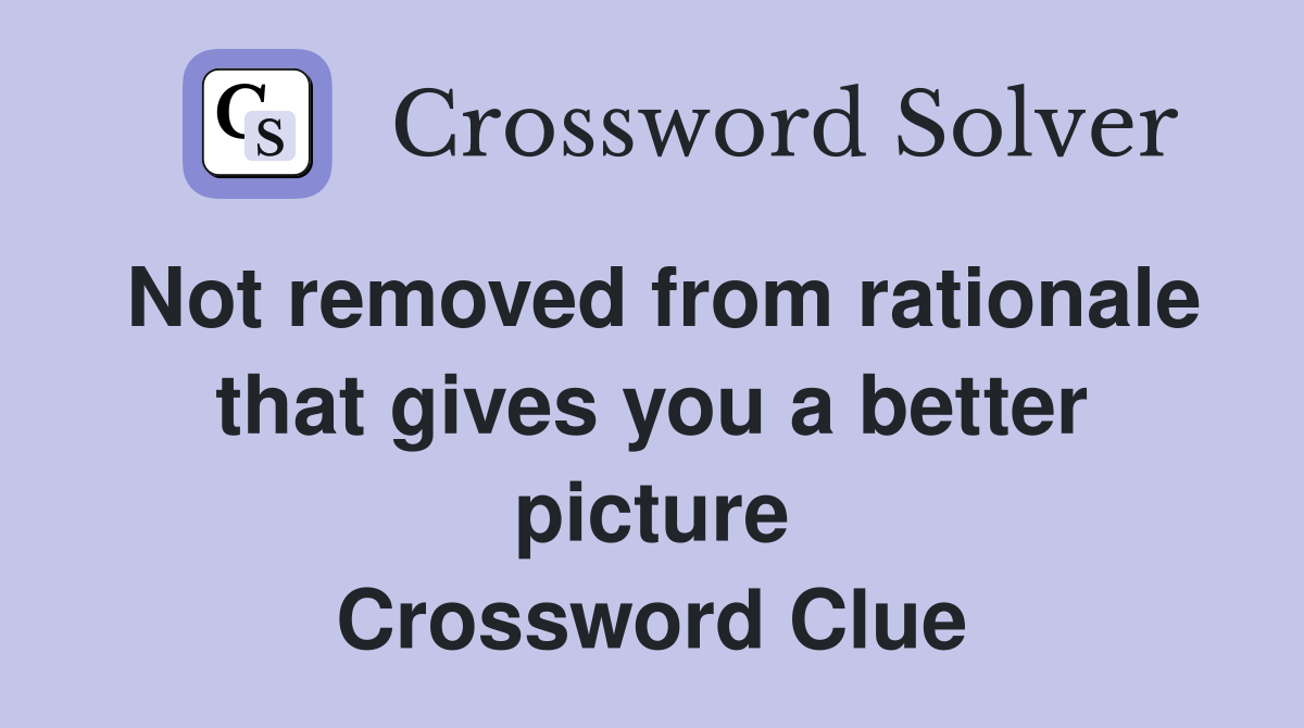 Not removed from rationale that gives you a better picture Crossword Clue